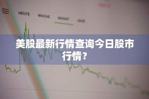 美股最新行情查询今日股市行情？