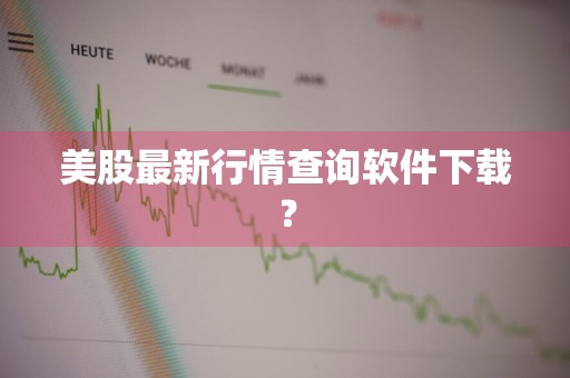 美股最新行情查询软件下载？