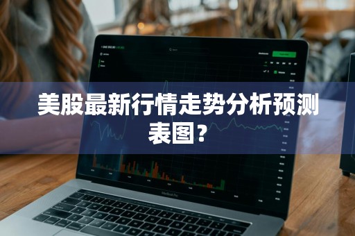 美股最新行情走势分析预测表图？