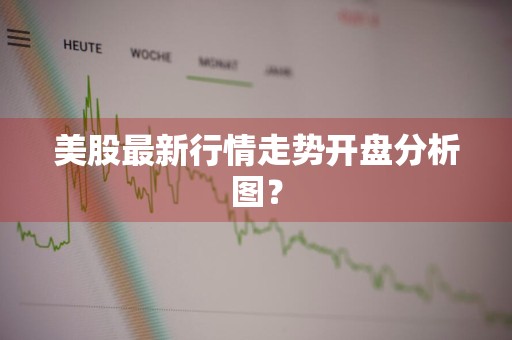 美股最新行情走势开盘分析图？
