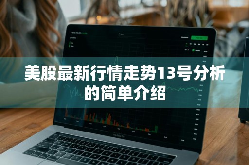 美股最新行情走势13号分析的简单介绍