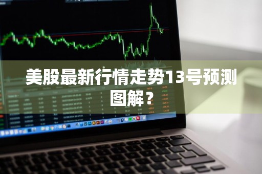 美股最新行情走势13号预测图解？