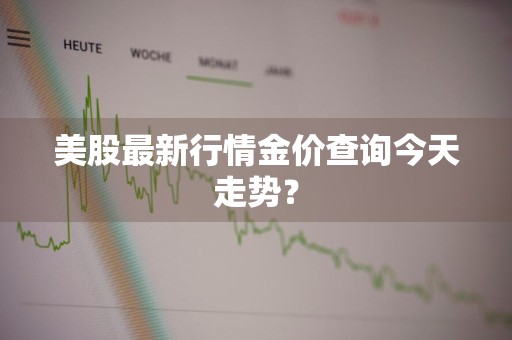 美股最新行情金价查询今天走势？
