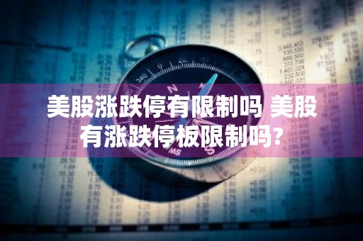 美股涨跌停有限制吗 美股有涨跌停板限制吗?