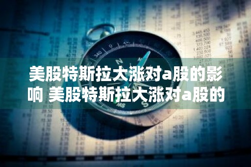 美股特斯拉大涨对a股的影响 美股特斯拉大涨对a股的影响大吗