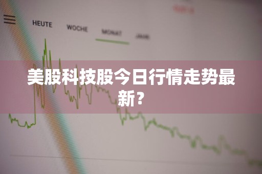 美股科技股今日行情走势最新？