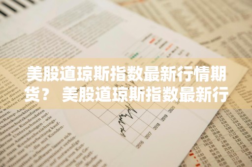 美股道琼斯指数最新行情期货？ 美股道琼斯指数最新行情期货交易时间