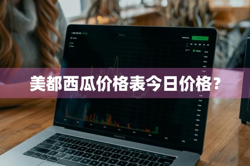 美都西瓜价格表今日价格？