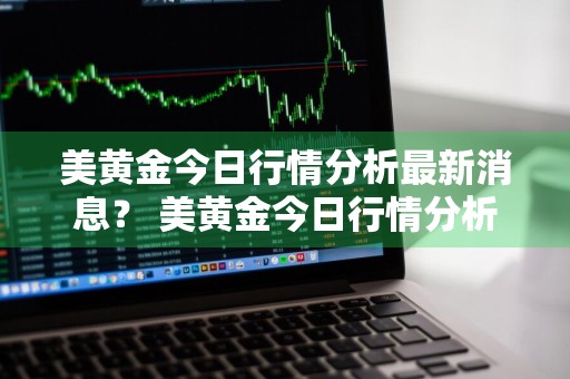 美黄金今日行情分析最新消息？ 美黄金今日行情分析最新消息价格