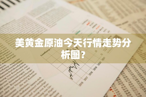 美黄金原油今天行情走势分析图？