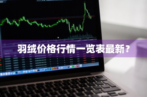 羽绒价格行情一览表最新？