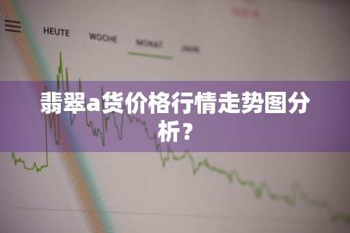翡翠a货价格行情走势图分析?