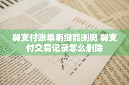 翼支付账单明细能删吗 翼支付交易记录怎么删除