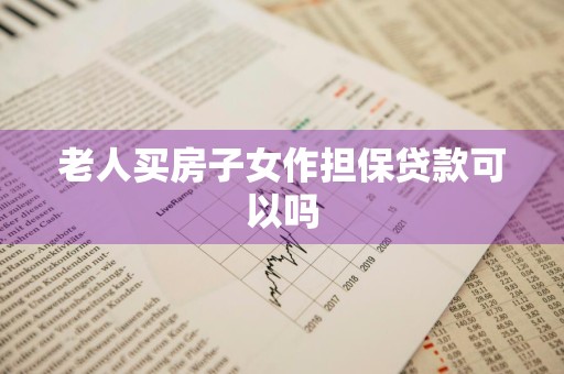 老人买房子女作担保贷款可以吗