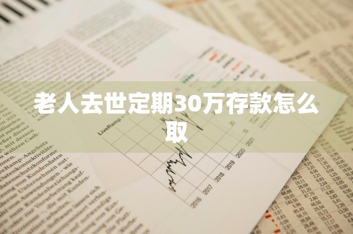 老人去世定期30万存款怎么取