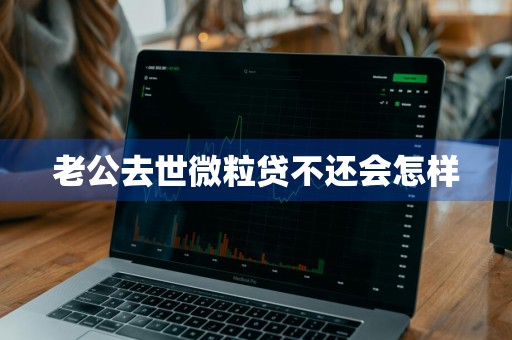 老公去世微粒贷不还会怎样