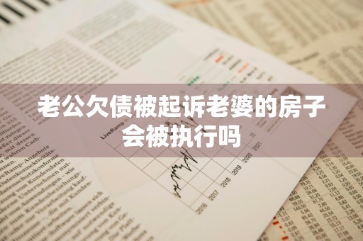 老公欠债被起诉老婆的房子会被执行吗