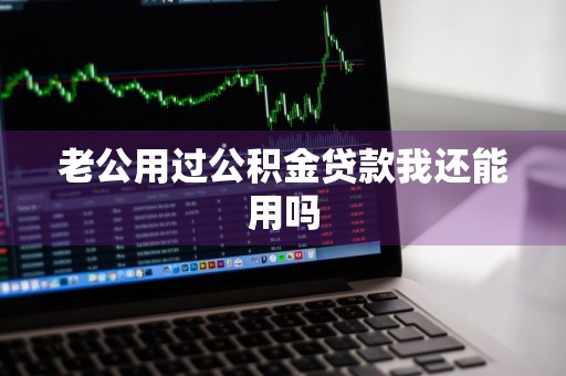 老公用过公积金贷款我还能用吗