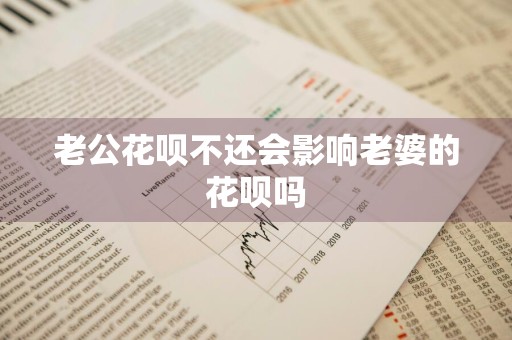 老公花呗不还会影响老婆的花呗吗