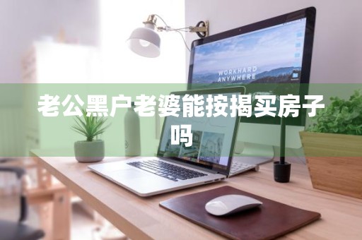 老公黑户老婆能按揭买房子吗