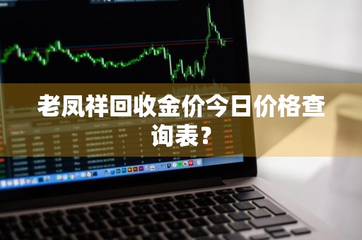 老凤祥回收金价今日价格查询表?
