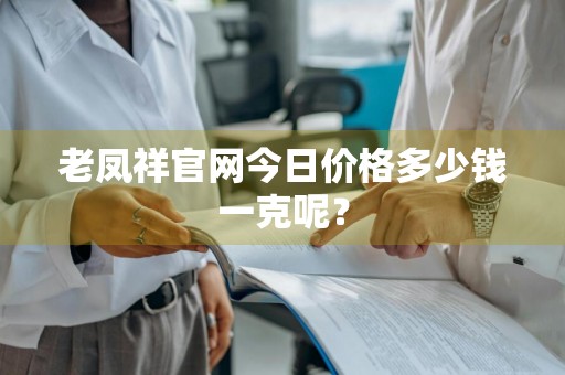 老凤祥官网今日价格多少钱一克呢？