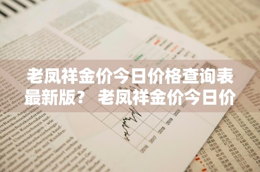 老凤祥金价今日价格查询表最新版？ 老凤祥金价今日价格查询表最新版图片