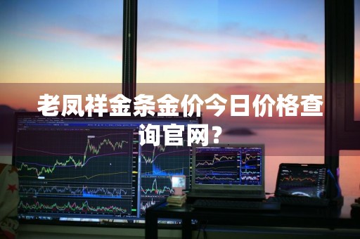 老凤祥金条金价今日价格查询官网？