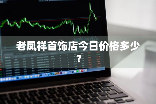 老凤祥首饰店今日价格多少？