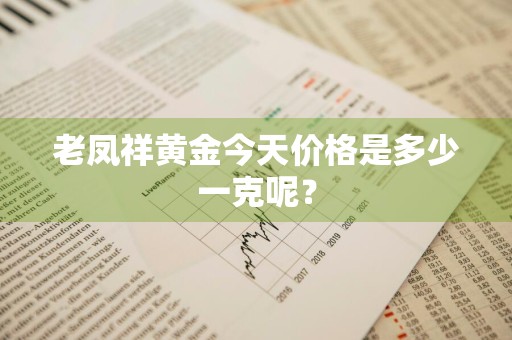 老凤祥黄金今天价格是多少一克呢？