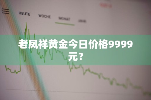 老凤祥黄金今日价格9999元？