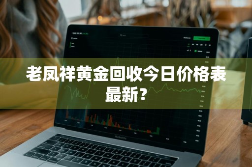 老凤祥黄金回收今日价格表最新？