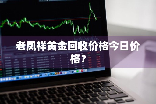 老凤祥黄金回收价格今日价格？