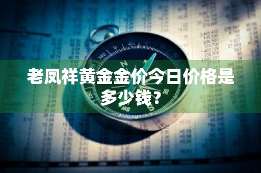 老凤祥黄金金价今日价格是多少钱?
