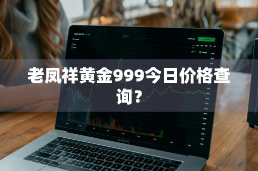 老凤祥黄金999今日价格查询？