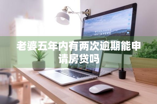 老婆五年内有两次逾期能申请房贷吗