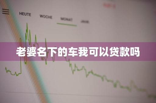 老婆名下的车我可以贷款吗