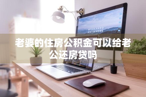老婆的住房公积金可以给老公还房贷吗