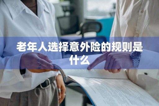 老年人选择意外险的规则是什么
