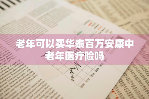 老年可以买华泰百万安康中老年医疗险吗