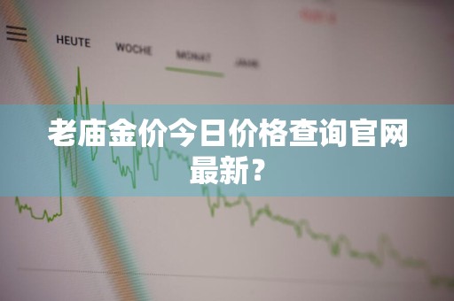 老庙金价今日价格查询官网最新？