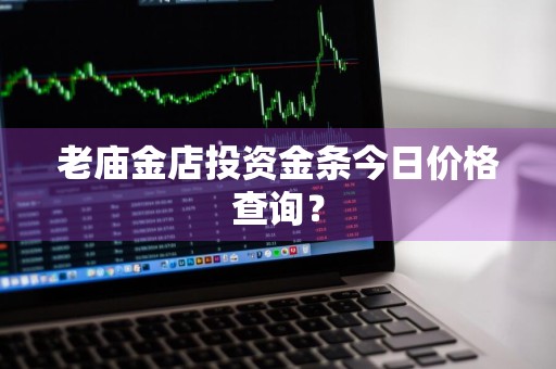老庙金店投资金条今日价格查询？