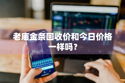 老庙金条回收价和今日价格一样吗？
