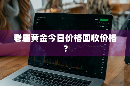 老庙黄金今日价格回收价格？