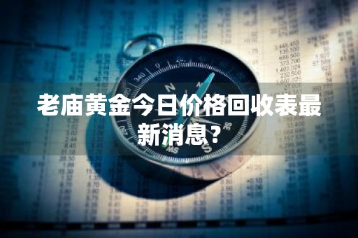 老庙黄金今日价格回收表最新消息？