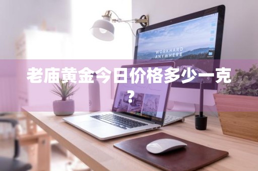 老庙黄金今日价格多少一克？