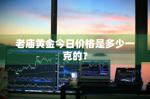 老庙黄金今日价格是多少一克的？
