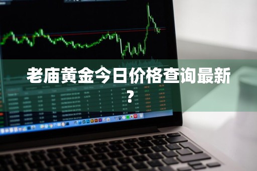老庙黄金今日价格查询最新？