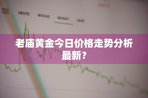 老庙黄金今日价格走势分析最新？