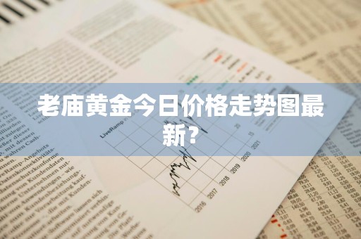 老庙黄金今日价格走势图最新？